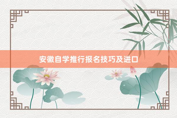 安徽自学推行报名技巧及进口