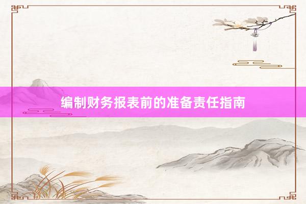 编制财务报表前的准备责任指南