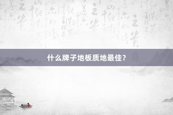 什么牌子地板质地最佳?