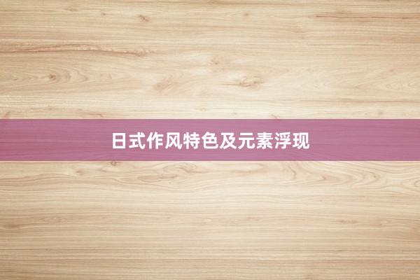 日式作风特色及元素浮现