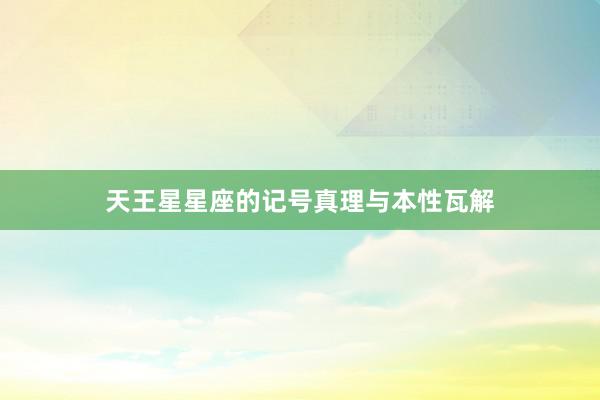 天王星星座的记号真理与本性瓦解