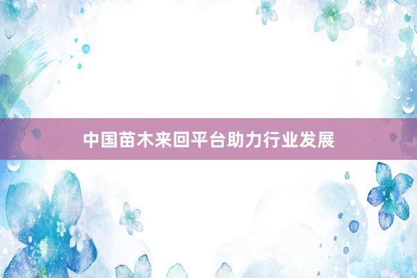 中国苗木来回平台助力行业发展