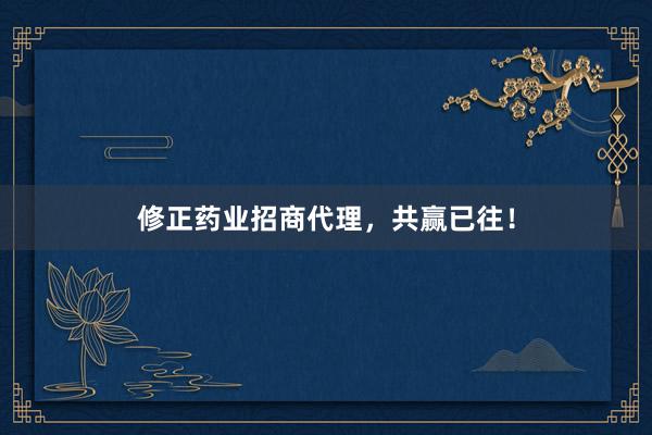 修正药业招商代理,共赢已往!
